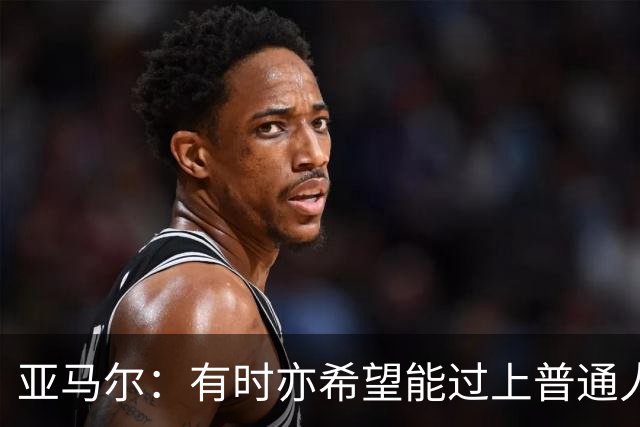 亚马尔：有时亦希望能过上普通人的生活，不再受关注