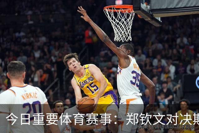 今日重要体育赛事：郑钦文对决斯瓦泰克，多项比赛精彩现场直播