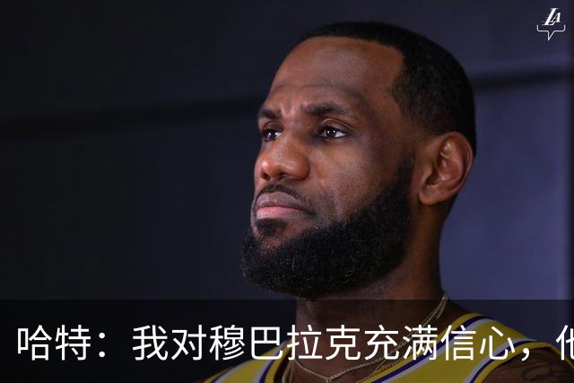 哈特：我对穆巴拉克充满信心，他的言辞让我安心