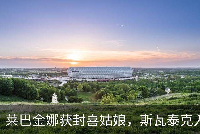 莱巴金娜获封喜姑娘，斯瓦泰克入围悬念加剧，萨巴被重罚